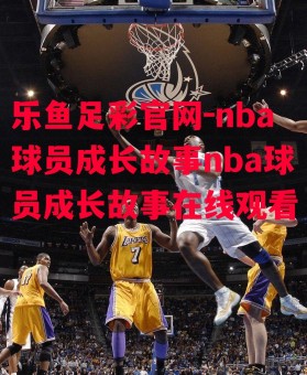 乐鱼足彩官网-nba球员成长故事nba球员成长故事在线观看