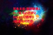 乐鱼足彩-西甲联赛2017皇马vs巴萨20162017西甲33轮皇马对巴萨