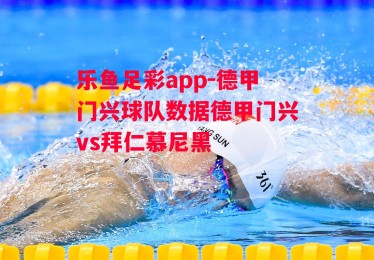 乐鱼足彩app-德甲门兴球队数据德甲门兴vs拜仁慕尼黑