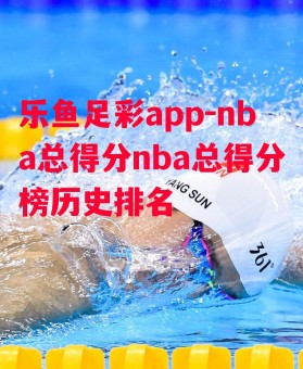 乐鱼足彩app-nba总得分nba总得分榜历史排名