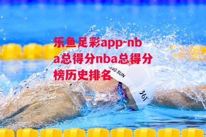 乐鱼足彩app-nba总得分nba总得分榜历史排名