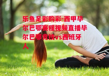 乐鱼足彩购彩-西甲毕尔巴鄂赛程视频直播毕尔巴鄂竞技vs西班牙人