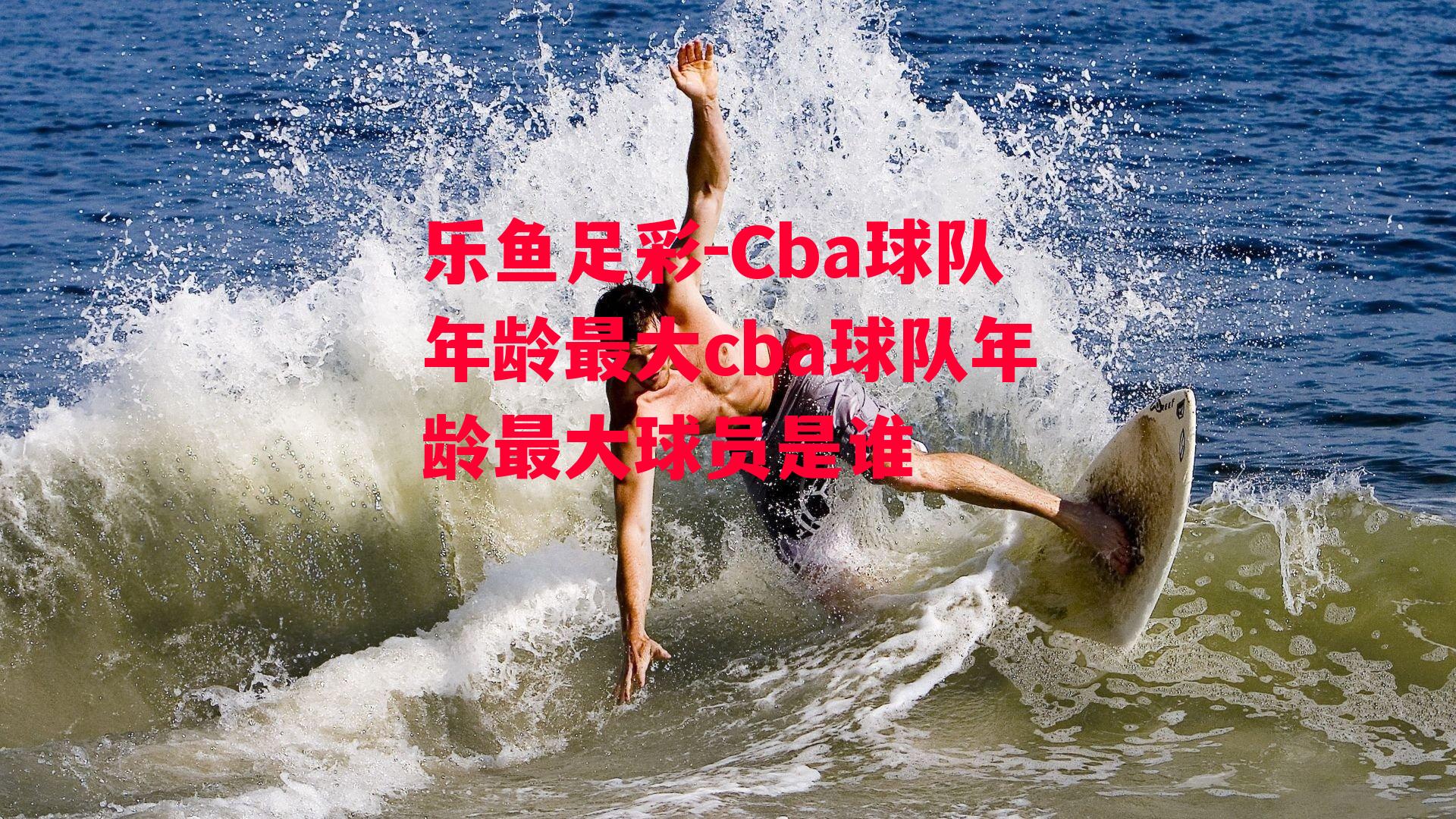 Cba球队年龄最大cba球队年龄最大球员是谁